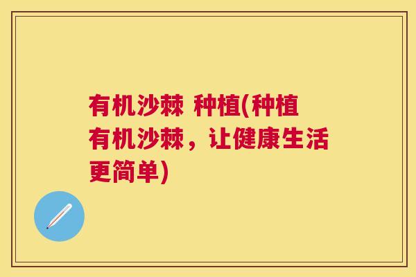 有机沙棘 种植(种植有机沙棘，让健康生活更简单)