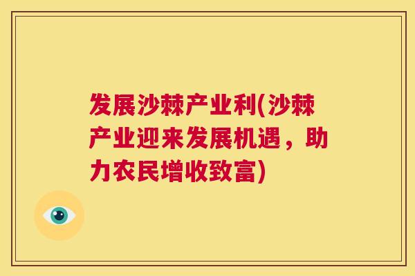 发展沙棘产业利(沙棘产业迎来发展机遇,助力农民增收致富)