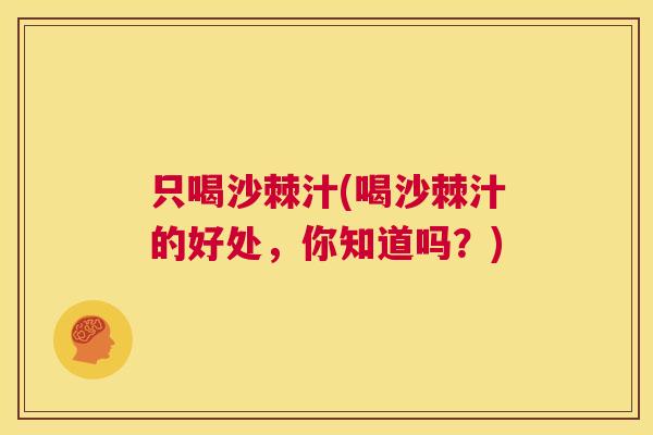 只喝沙棘汁(喝沙棘汁的好处，你知道吗？)