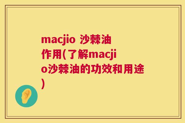 macjio 沙棘油作用(了解macjio沙棘油的功效和用途) macjio 沙棘油作用(了解macjio沙棘油的功效和用途)