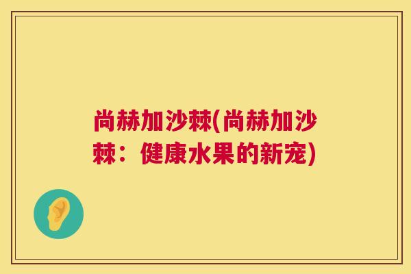 尚赫加沙棘(尚赫加沙棘:健康水果的新宠)