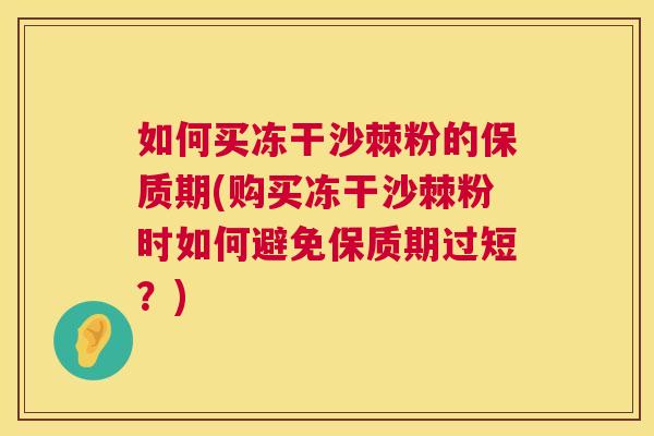 如何买冻干沙棘粉的保质期(购买冻干沙棘粉时如何避免保质期过短?)
