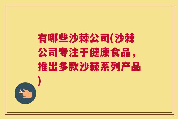 有哪些沙棘公司(沙棘公司专注于健康食品,推出多款沙棘系列产品)