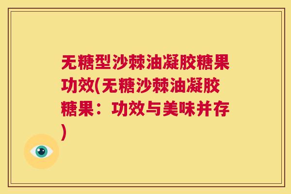 无糖型沙棘油凝胶糖果功效(无糖沙棘油凝胶糖果：功效与美味并存)