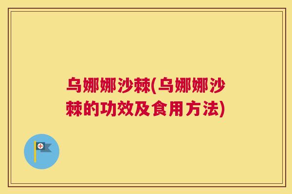 乌娜娜沙棘(乌娜娜沙棘的功效及食用方法)