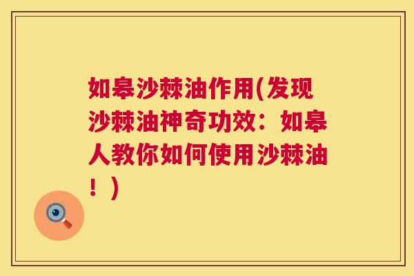如皋沙棘油作用(发现沙棘油神奇功效：如皋人教你如何使用沙棘油！)