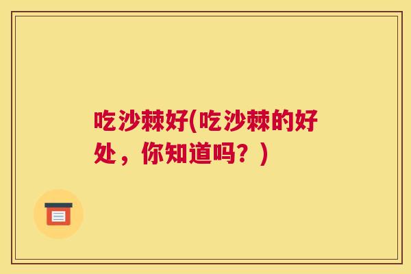 吃沙棘好(吃沙棘的好处,你知道吗?)