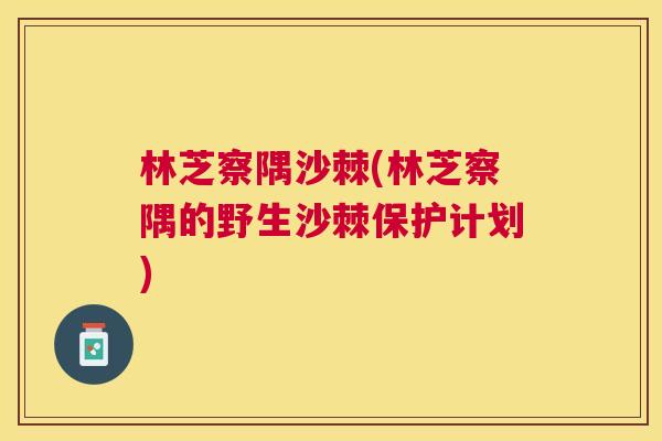 林芝察隅沙棘(林芝察隅的野生沙棘保护计划)