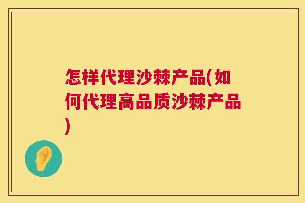 怎样代理沙棘产品(如何代理高品质沙棘产品)