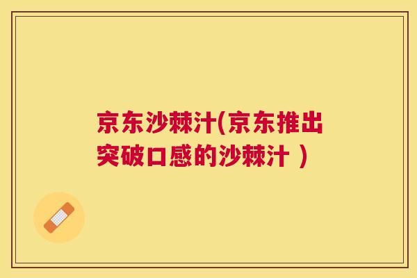 京东沙棘汁(京东推出突破口感的沙棘汁 ) 京东沙棘汁(京东推出突破口感的沙棘汁 )