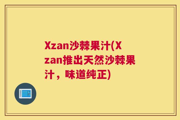 Xzan沙棘果汁(Xzan推出天然沙棘果汁,味道纯正)