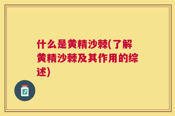 什么是黄精沙棘(了解黄精沙棘及其作用的综述)