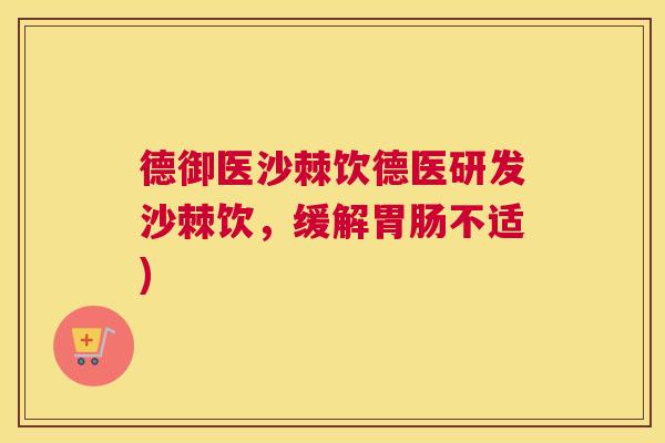 德御医沙棘饮德医研发沙棘饮，缓解胃肠不适)