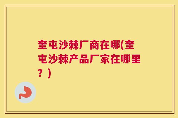 奎屯沙棘厂商在哪(奎屯沙棘产品厂家在哪里?)