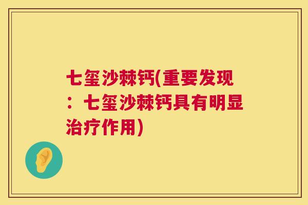 七玺沙棘钙(重要发现：七玺沙棘钙具有明显作用)