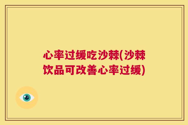 心率过缓吃沙棘(沙棘饮品可改善心率过缓)
