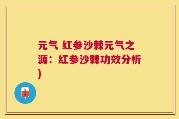 元气 红参沙棘元气之源：红参沙棘功效分析)