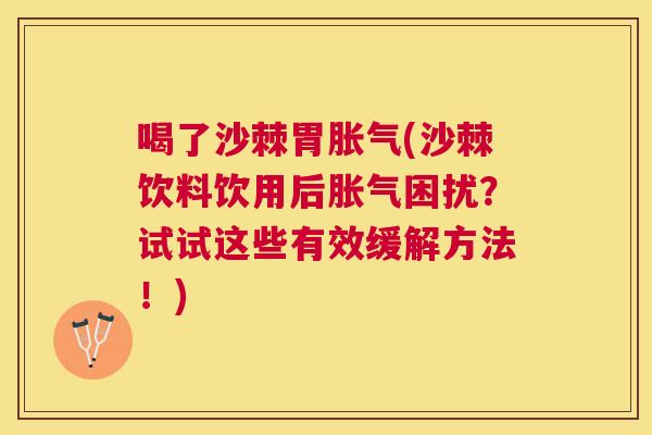喝了沙棘胃胀气(沙棘饮料饮用后胀气困扰?试试这些有效缓解方法!)