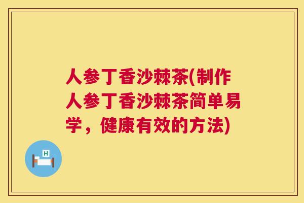 人参丁香沙棘茶(制作人参丁香沙棘茶简单易学,健康有效的方法)