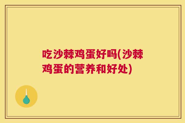 吃沙棘鸡蛋好吗(沙棘鸡蛋的营养和好处)