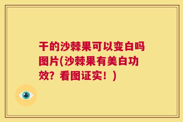 干的沙棘果可以变白吗图片(沙棘果有美白功效？看图证实！)