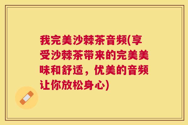 我完美沙棘茶音频(享受沙棘茶带来的完美美味和舒适，优美的音频让你放松身心)
