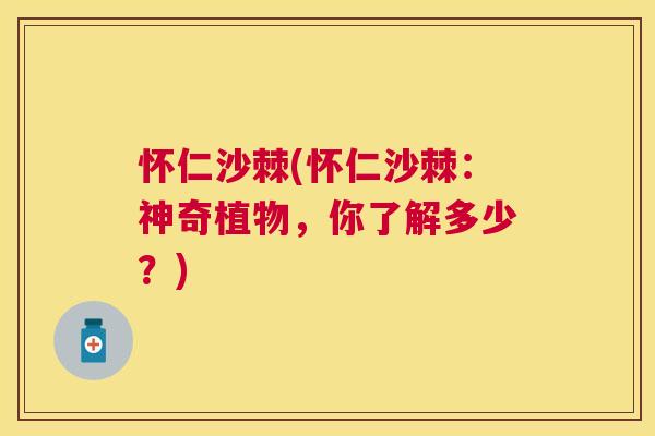 怀仁沙棘(怀仁沙棘：神奇植物，你了解多少？)