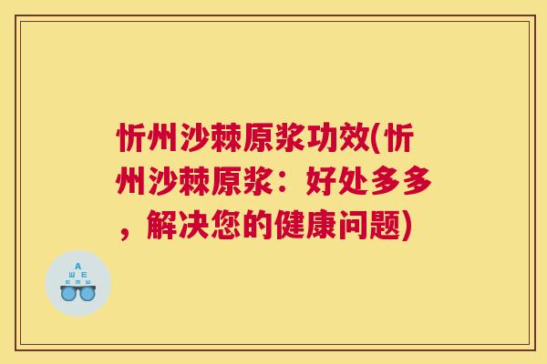 忻州沙棘原浆功效(忻州沙棘原浆：好处多多，解决您的健康问题)