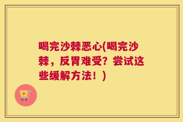 喝完沙棘恶心(喝完沙棘,反胃难受?尝试这些缓解方法!)