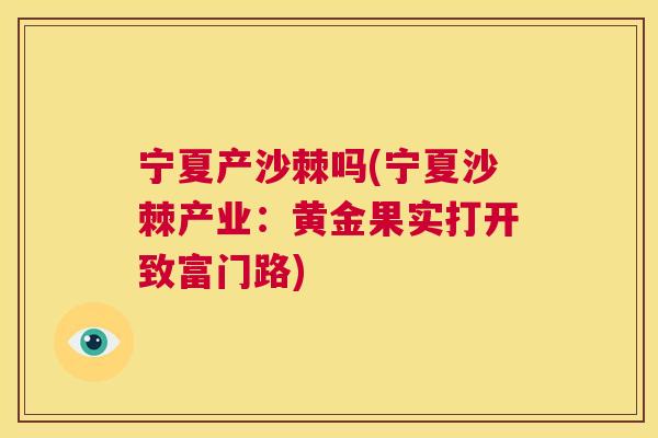 宁夏产沙棘吗(宁夏沙棘产业：黄金果实打开致富门路)