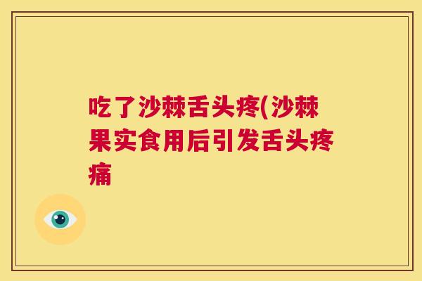 吃了沙棘舌头疼(沙棘果实食用后引发舌头疼痛