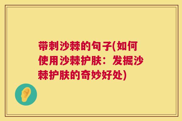带刺沙棘的句子(如何使用沙棘护肤：发掘沙棘护肤的奇妙好处)