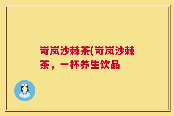 岢岚沙棘茶(岢岚沙棘茶，一杯养生饮品
