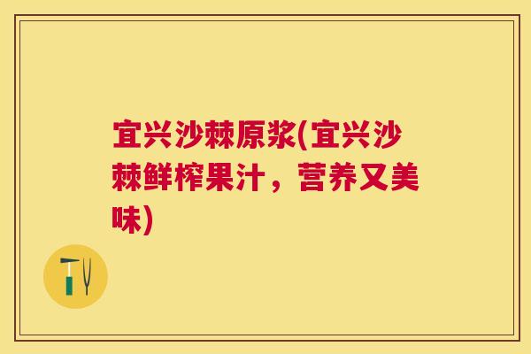 宜兴沙棘原浆(宜兴沙棘鲜榨果汁，营养又美味)