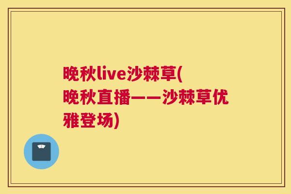 晚秋live沙棘草(晚秋直播——沙棘草优雅登场)