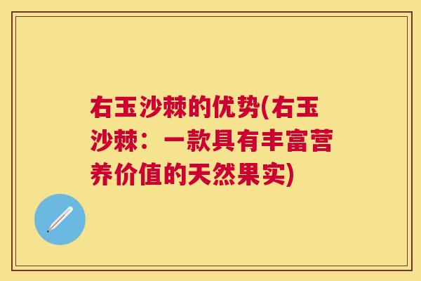 右玉沙棘的优势(右玉沙棘:一款具有丰富营养价值的天然果实)