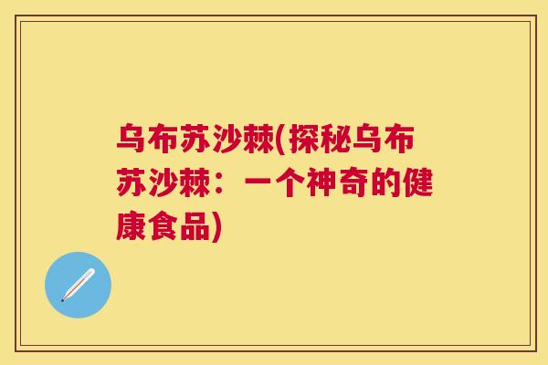 乌布苏沙棘(探秘乌布苏沙棘：一个神奇的健康食品)