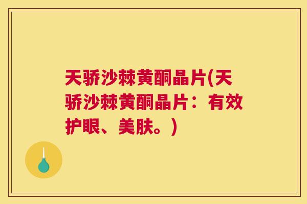天骄沙棘黄酮晶片(天骄沙棘黄酮晶片：有效护眼、美肤。)