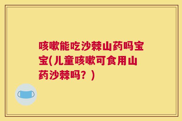 能吃沙棘山药吗宝宝(儿童可食用山药沙棘吗？)
