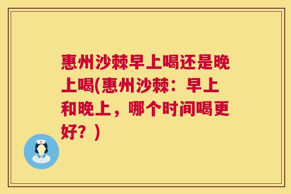 惠州沙棘早上喝还是晚上喝(惠州沙棘：早上和晚上，哪个时间喝更好？)