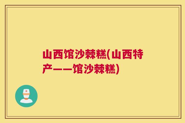 山西馆沙棘糕(山西特产——馆沙棘糕)