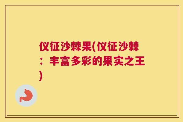 仪征沙棘果(仪征沙棘：丰富多彩的果实之王)