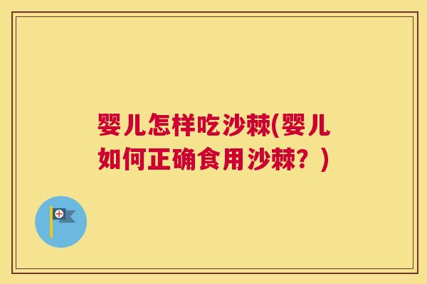 婴儿怎样吃沙棘(婴儿如何正确食用沙棘？)