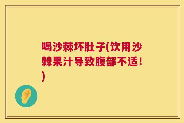喝沙棘坏肚子(饮用沙棘果汁导致腹部不适！)
