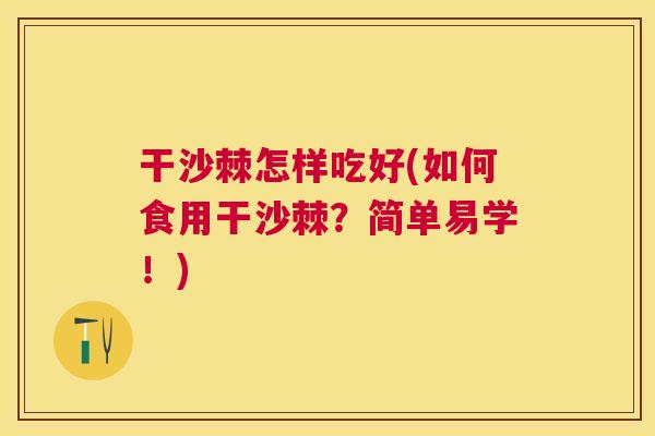 干沙棘怎样吃好(如何食用干沙棘？简单易学！)