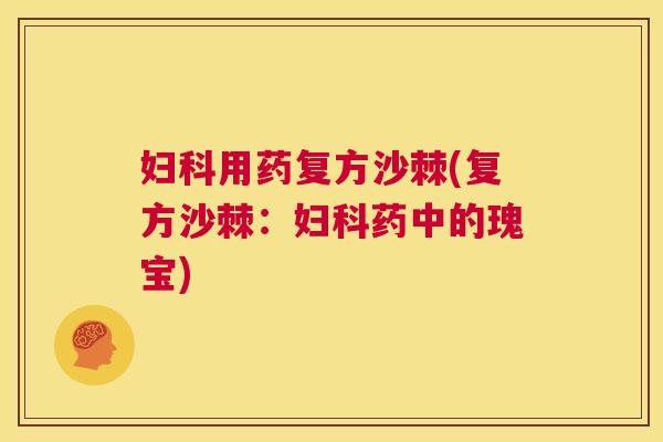 用药复方沙棘(复方沙棘:药中的瑰宝) 用药复方沙棘(复方沙棘:药中的瑰宝)
