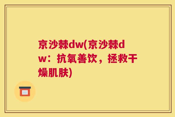 京沙棘dw(京沙棘dw：抗氧善饮，拯救干燥肌肤)
