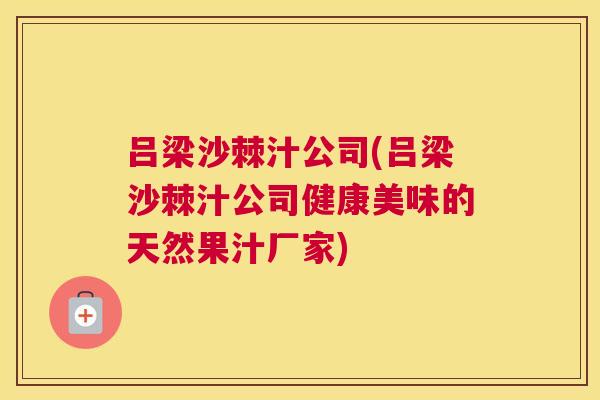 吕梁沙棘汁公司(吕梁沙棘汁公司健康美味的天然果汁厂家)