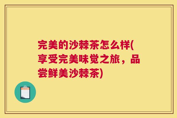 完美的沙棘茶怎么样(享受完美味觉之旅，品尝鲜美沙棘茶)
