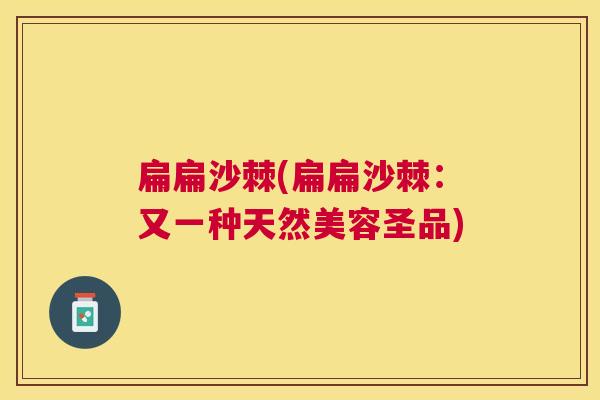扁扁沙棘(扁扁沙棘：又一种天然美容圣品)